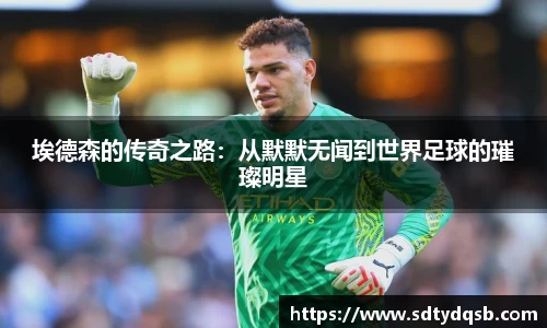 埃德森的传奇之路：从默默无闻到世界足球的璀璨明星