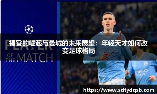 福登的崛起与曼城的未来展望：年轻天才如何改变足球格局