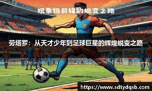 劳塔罗：从天才少年到足球巨星的辉煌蜕变之路