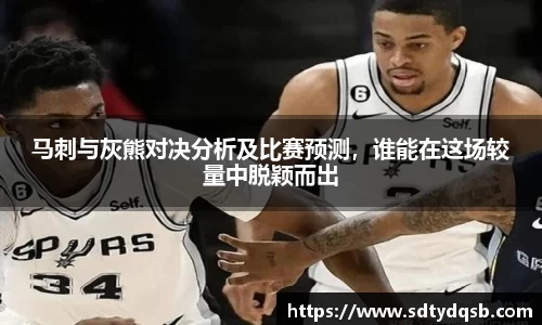 马刺与灰熊对决分析及比赛预测，谁能在这场较量中脱颖而出