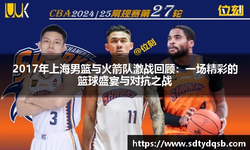 2017年上海男篮与火箭队激战回顾：一场精彩的篮球盛宴与对抗之战
