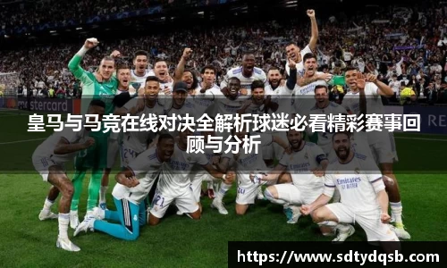 皇马与马竞在线对决全解析球迷必看精彩赛事回顾与分析