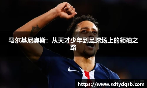 马尔基尼奥斯：从天才少年到足球场上的领袖之路