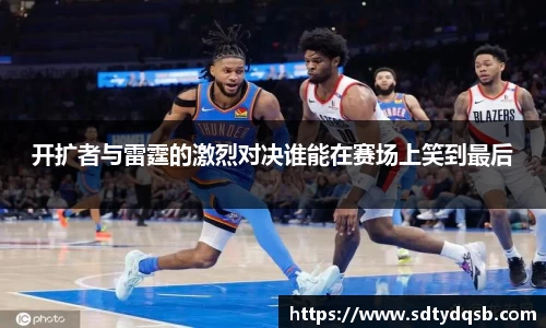 开扩者与雷霆的激烈对决谁能在赛场上笑到最后
