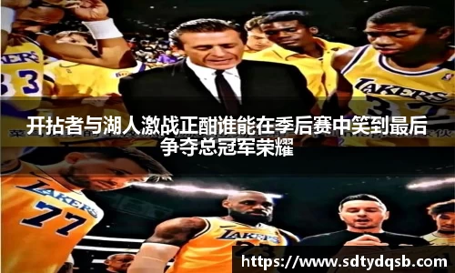 开拈者与湖人激战正酣谁能在季后赛中笑到最后争夺总冠军荣耀