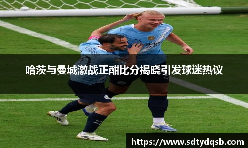 哈茨与曼城激战正酣比分揭晓引发球迷热议