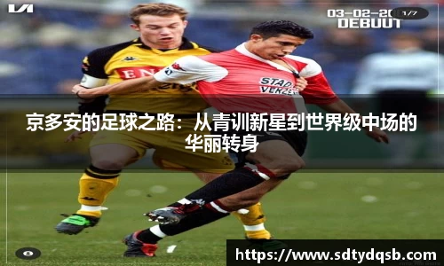 京多安的足球之路：从青训新星到世界级中场的华丽转身